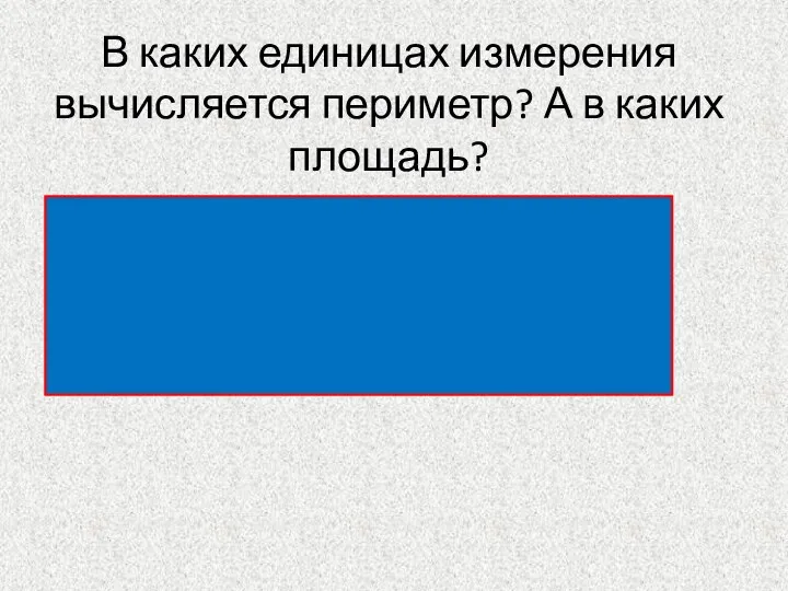 В каких единицах измерения вычисляется периметр? А в каких площадь? см, дм,