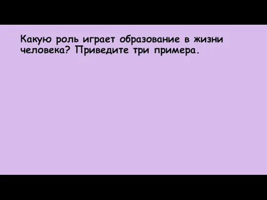 Какую роль играет образование в жизни человека? Приведите три примера.