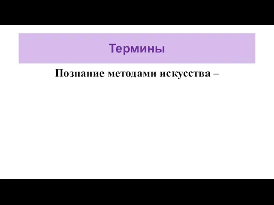 Термины Познание методами искусства –