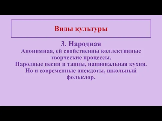 Виды культуры 3. Народная Анонимная, ей свойственны коллективные творческие процессы. Народные песни