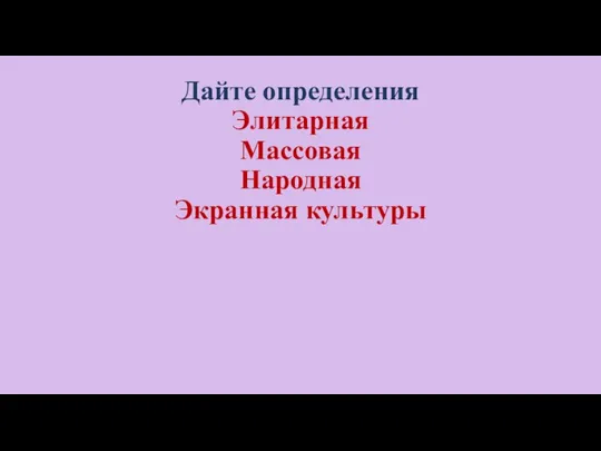 Дайте определения Элитарная Массовая Народная Экранная культуры