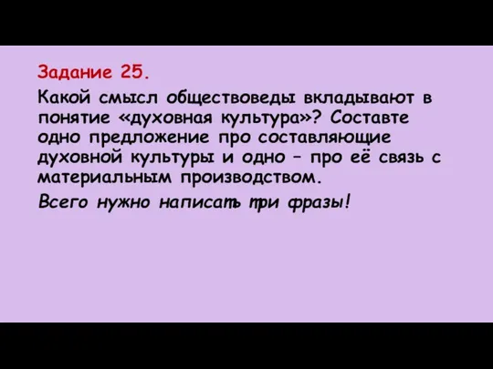 Задание 25. Какой смысл обществоведы вкладывают в понятие «духовная культура»? Составте одно