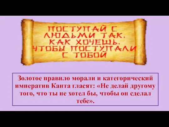 Золотое правило морали и категорический императив Канта гласят: «Не делай другому того,