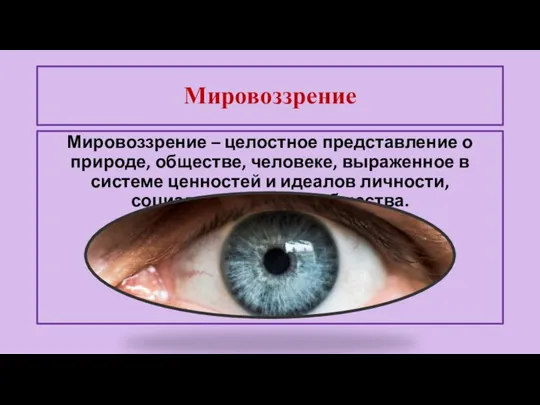 Мировоззрение – целостное представление о природе, обществе, человеке, выраженное в системе ценностей