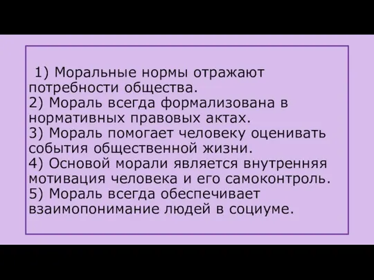 1) Моральные нормы отражают потребности общества. 2) Мораль всегда формализована в нормативных