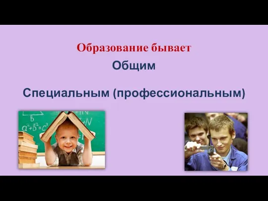 Образование бывает Общим Специальным (профессиональным)