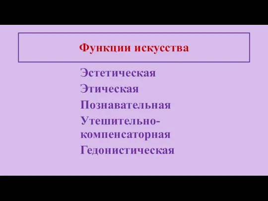 Эстетическая Этическая Познавательная Утешительно-компенсаторная Гедонистическая Функции искусства