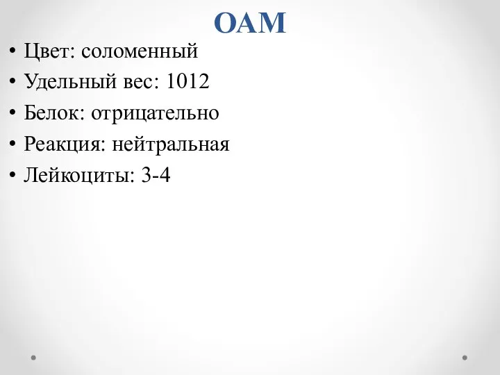 ОАМ Цвет: соломенный Удельный вес: 1012 Белок: отрицательно Реакция: нейтральная Лейкоциты: 3-4