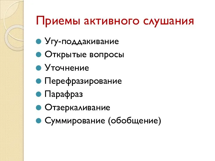 Приемы активного слушания Угу-поддакивание Открытые вопросы Уточнение Перефразирование Парафраз Отзеркаливание Суммирование (обобщение)