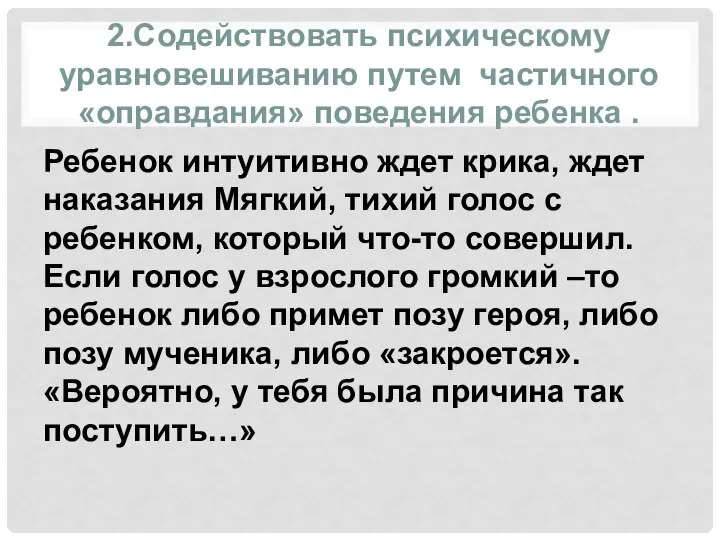 2.Содействовать психическому уравновешиванию путем частичного «оправдания» поведения ребенка . Ребенок интуитивно ждет