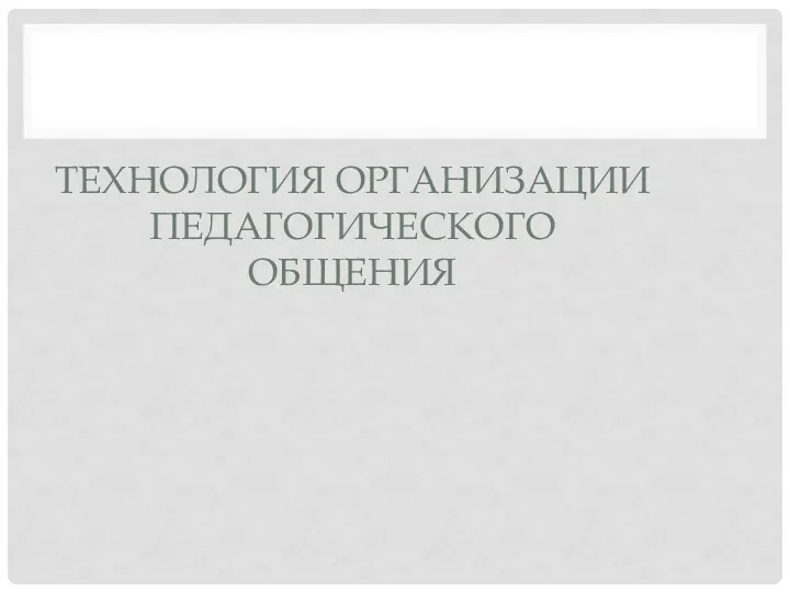 ТЕХНОЛОГИЯ ОРГАНИЗАЦИИ ПЕДАГОГИЧЕСКОГО ОБЩЕНИЯ