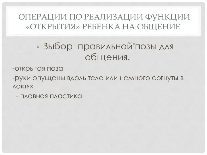 ОПЕРАЦИИ ПО РЕАЛИЗАЦИИ ФУНКЦИИ «ОТКРЫТИЯ» РЕБЕНКА НА ОБЩЕНИЕ Выбор правильной позы для