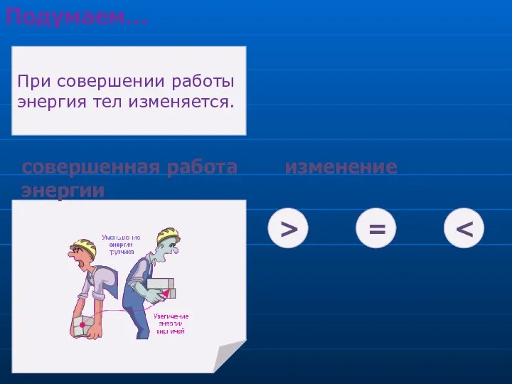 При совершении работы энергия тел изменяется. совершенная работа изменение энергии > = Подумаем…