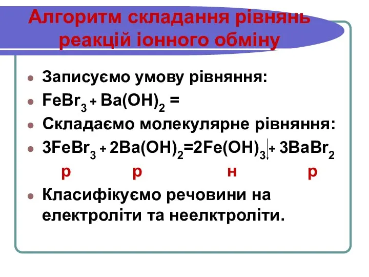 Алгоритм складання рівнянь реакцій іонного обміну Записуємо умову рівняння: FeBr3 + Ba(OH)2