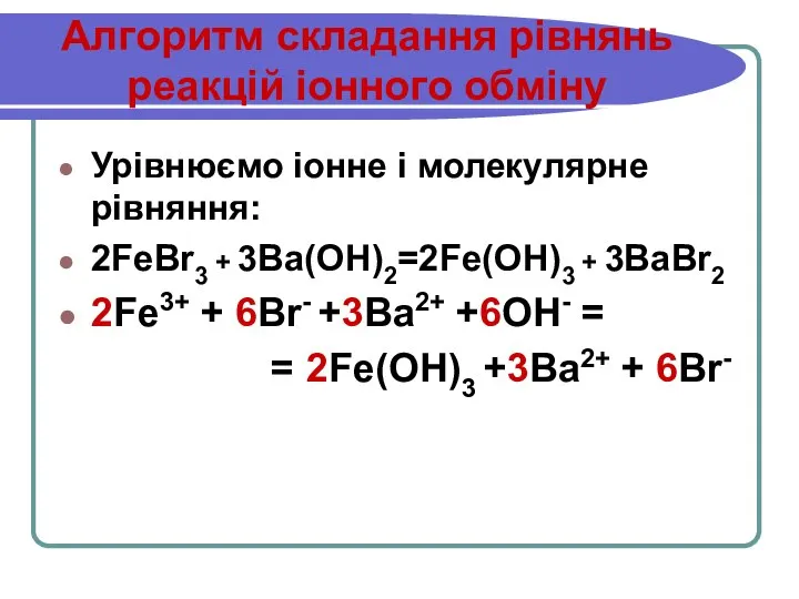 Алгоритм складання рівнянь реакцій іонного обміну Урівнюємо іонне і молекулярне рівняння: 2FeBr3