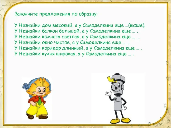 Закончите предложения по образцу: У Незнайки дом высокий, а у Самоделкина еще