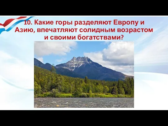 10. Какие горы разделяют Европу и Азию, впечатляют солидным возрастом и своими богатствами?