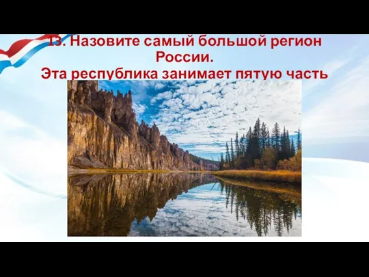 13. Назовите самый большой регион России. Эта республика занимает пятую часть страны.