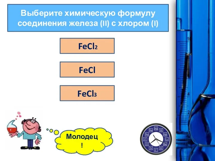 Выберите химическую формулу соединения железа (II) с хлором (I) FeCl FeCl3 Ошибка! FeCl2 Молодец!