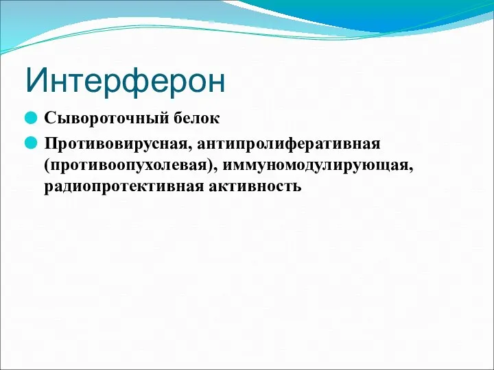 Интерферон Сывороточный белок Противовирусная, антипролиферативная (противоопухолевая), иммуномодулирующая, радиопротективная активность