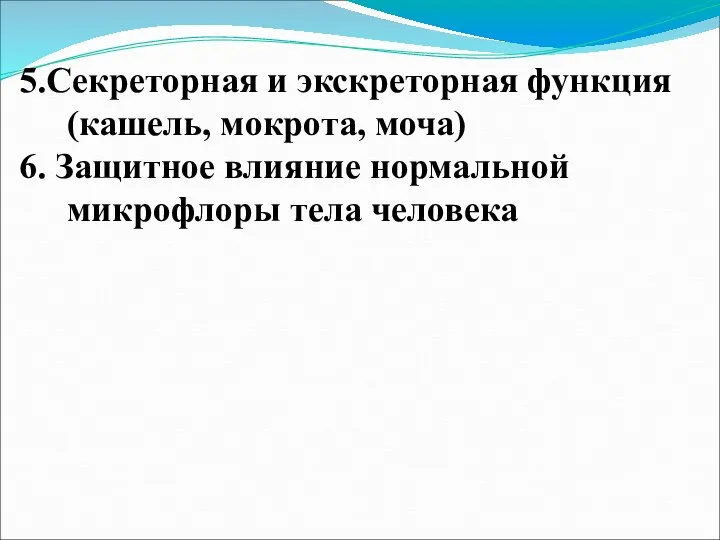 5.Секреторная и экскреторная функция (кашель, мокрота, моча) 6. Защитное влияние нормальной микрофлоры тела человека