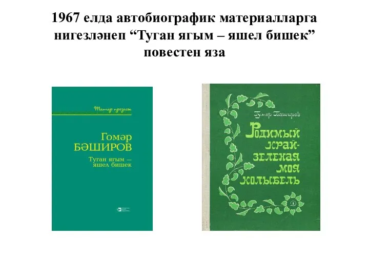 1967 елда автобиографик материалларга нигезләнеп “Туган ягым – яшел бишек” повестен яза