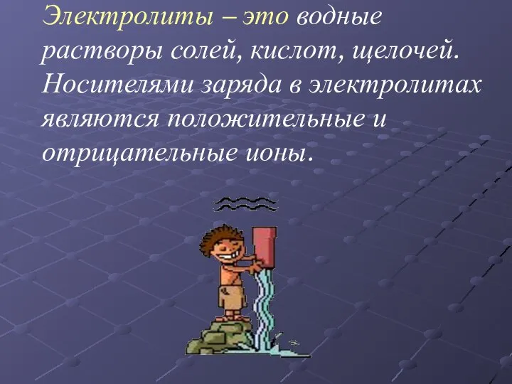 Электролиты – это водные растворы солей, кислот, щелочей. Носителями заряда в электролитах