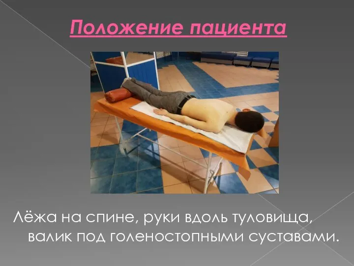 Положение пациента Лёжа на спине, руки вдоль туловища, валик под голеностопными суставами.