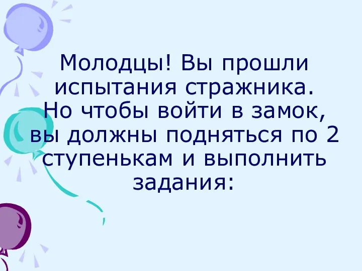 Молодцы! Вы прошли испытания стражника. Но чтобы войти в замок, вы должны