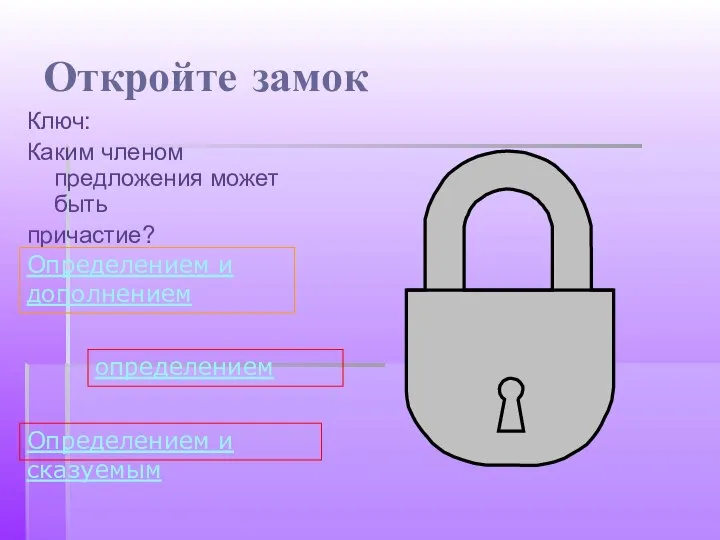 Откройте замок Ключ: Каким членом предложения может быть причастие? определением Определением и дополнением Определением и сказуемым