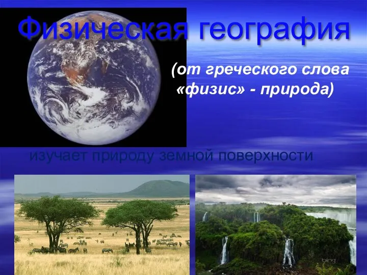 Физическая география (от греческого слова «физис» - природа) изучает природу земной поверхности