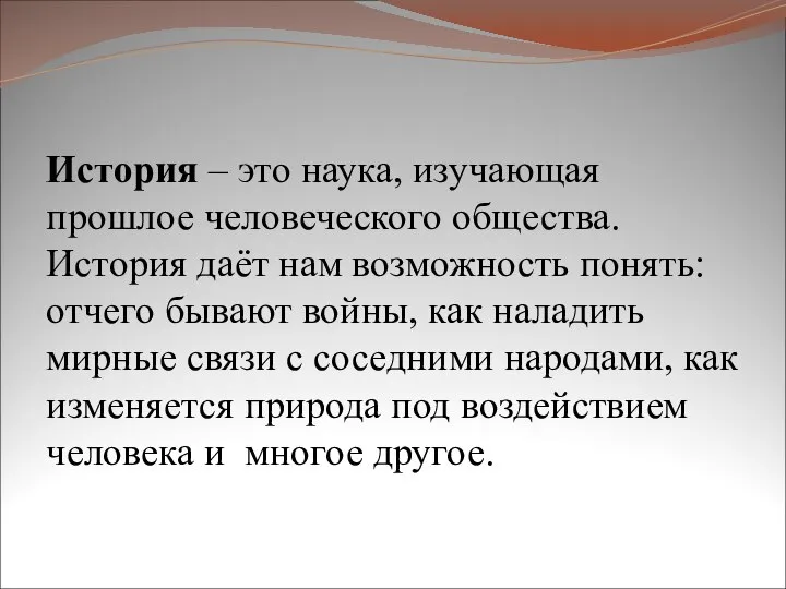 История – это наука, изучающая прошлое человеческого общества. История даёт нам возможность