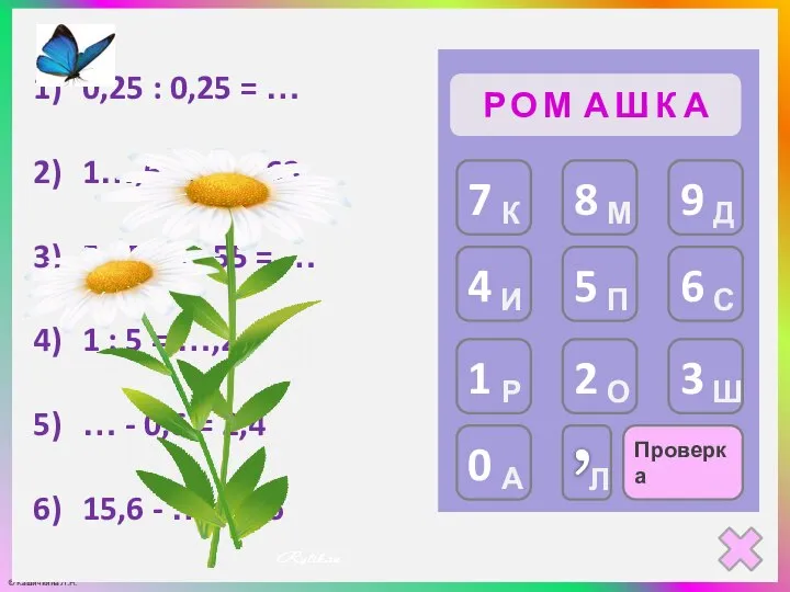 Проверка Р О М А 0,25 : 0,25 = … 1…,6 :