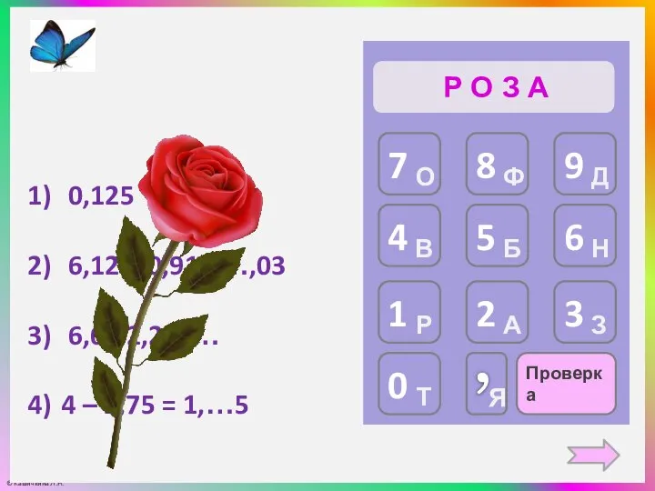 Проверка Р О З А 0,125 ⋅ 8 = … 6,12 +