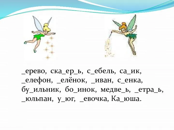 _ерево, ска_ер_ь, с_ебель, са_ик, _елефон, _елёнок, _иван, с_енка, бу_ильник, бо_инок, медве_ь, _етра_ь, _юльпан, у_юг, _евочка, Ка_юша.