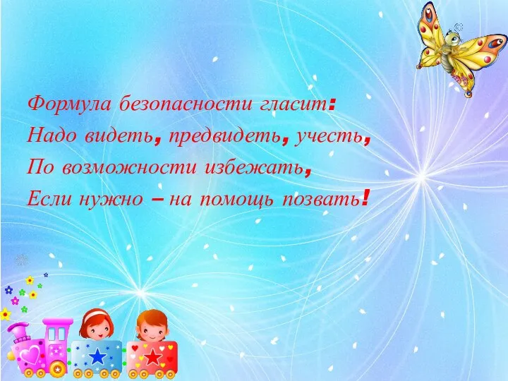 Формула безопасности гласит: Надо видеть, предвидеть, учесть, По возможности избежать, Если нужно – на помощь позвать!