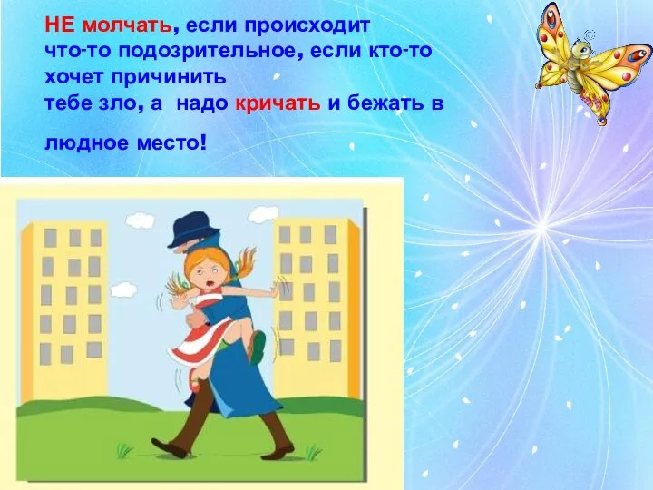 НЕ молчать, если происходит что-то подозрительное, если кто-то хочет причинить тебе зло,