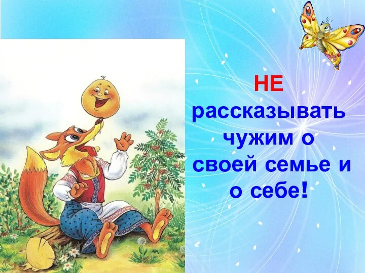 НЕ рассказывать чужим о своей семье и о себе!