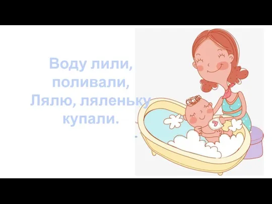 Воду лили, поливали, Лялю, ляленьку купали.