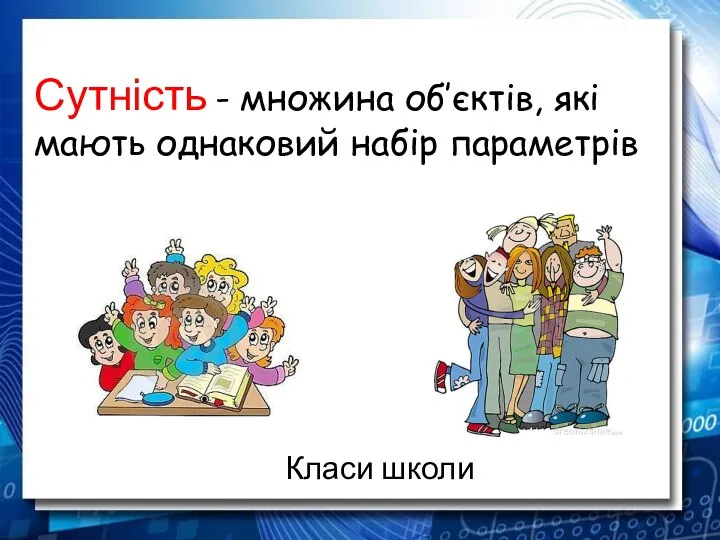 Сутність - множина об’єктів, які мають однаковий набір параметрів Класи школи