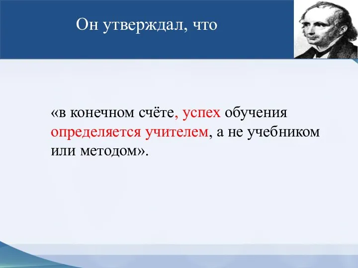 Он утверждал, что «в конечном счёте, успех обучения определяется учителем, а не учебником или методом».