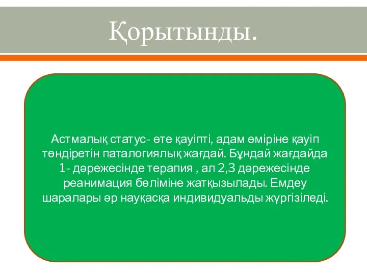 Қорытынды. Астмалық статус- өте қауіпті, адам өміріне қауіп төндіретін паталогиялық жағдай. Бұндай