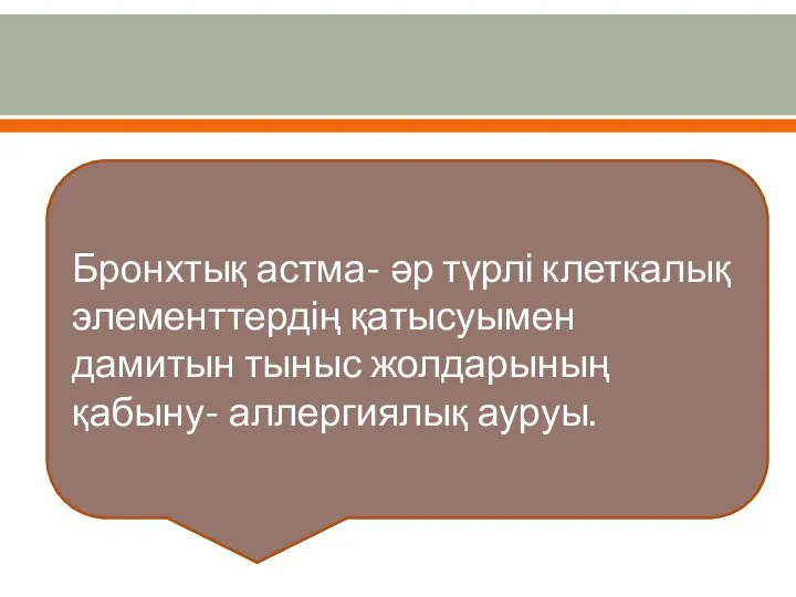 Бронхтық астма- әр түрлі клеткалық элементтердің қатысуымен дамитын тыныс жолдарының қабыну- аллергиялық ауруы.