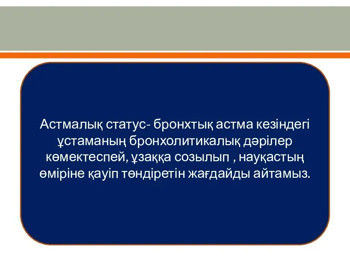 Астмалық статус- бронхтық астма кезіндегі ұстаманың бронхолитикалық дәрілер көмектеспей, ұзаққа созылып ,