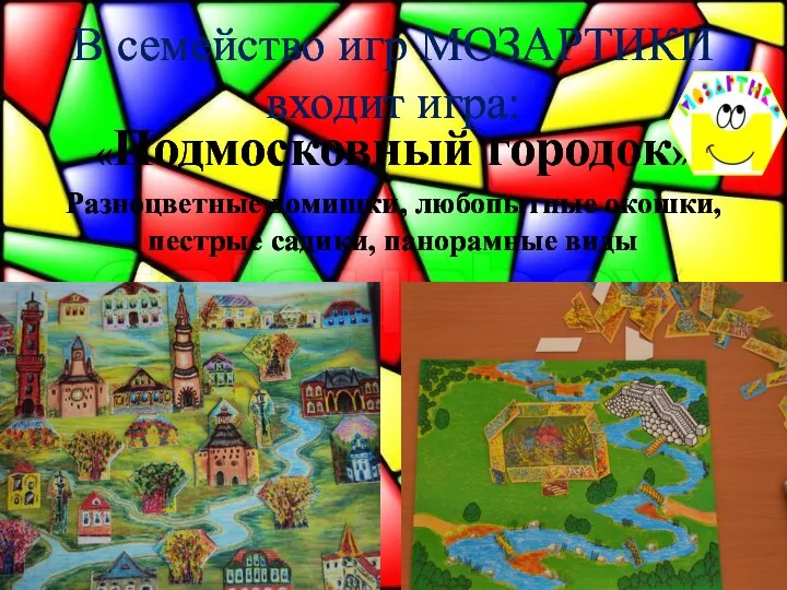 В семейство игр МОЗАРТИКИ входит игра: «Подмосковный городок» Разноцветные домишки, любопытные окошки, пестрые садики, панорамные виды