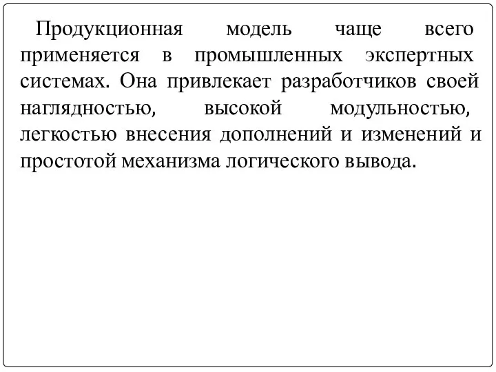 Продукционная модель чаще всего применяется в промышленных экспертных системах. Она привлекает разработчиков