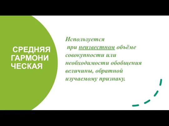 СРЕДНЯЯ ГАРМОНИЧЕСКАЯ Используется при неизвестном объёме совокупности или необходимости обобщения величины, обратной изучаемому признаку.