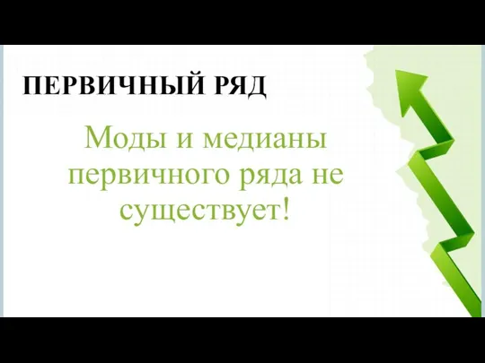 Моды и медианы первичного ряда не существует! ПЕРВИЧНЫЙ РЯД