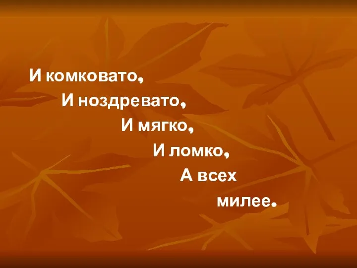 И комковато, И ноздревато, И мягко, И ломко, А всех милее.