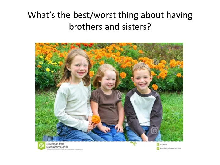 What’s the best/worst thing about having brothers and sisters?